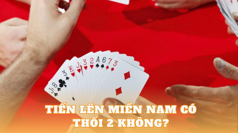 Tiến Lên Miền Nam Có Thối 2 Không? Giải Đáp Chi Tiết Và Mẹo Chơi image-1731637910161