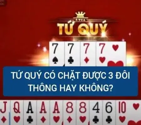 Tứ Quý Có Chặt Được 4 Đôi Thông Không? Giải Đáp Chi Tiết