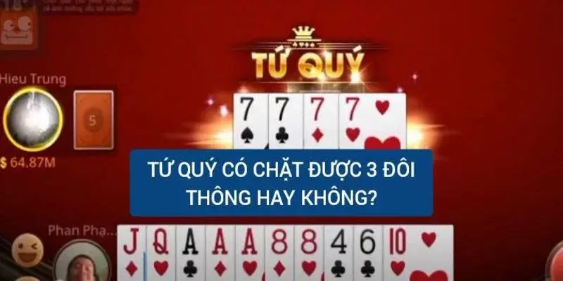 Tứ Quý Có Chặt Được 4 Đôi Thông Không? Giải Đáp Chi Tiết image-1731640354968